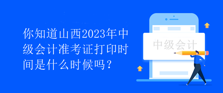 你知道山西2023年中級(jí)會(huì)計(jì)準(zhǔn)考證打印時(shí)間是什么時(shí)候嗎？