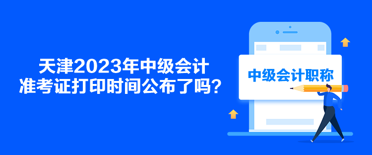 天津2023年中級(jí)會(huì)計(jì)準(zhǔn)考證打印時(shí)間公布了嗎？