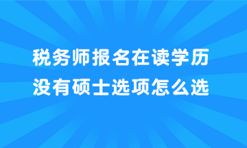 稅務師報名在讀學歷沒有碩士選項怎么選？