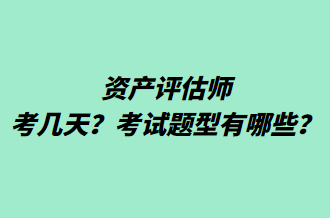 資產(chǎn)評估師考幾天？考試題型有哪些？