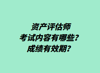 資產(chǎn)評(píng)估師考試內(nèi)容有哪些？成績(jī)有效期？