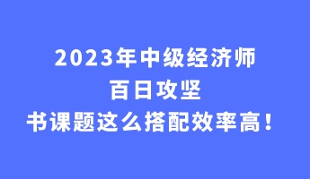 2023年中級(jí)經(jīng)濟(jì)師百日攻堅(jiān) 書課題這么搭配效率高！