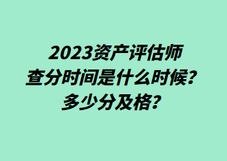 2023資產(chǎn)評估師查分時(shí)間是什么時(shí)候？多少分及格？