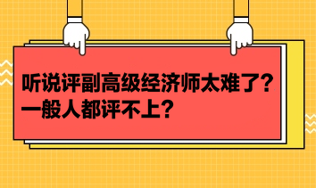 聽說評副高級經(jīng)濟(jì)師太難了？一般人都評不上？