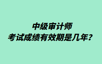 中級(jí)審計(jì)師考試成績(jī)有效期是幾年？