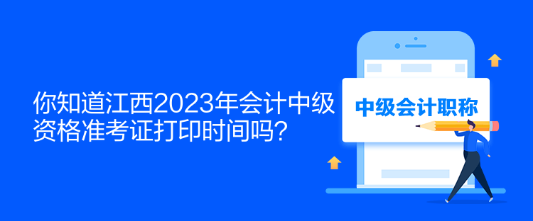 你知道江西2023年會計中級資格準考證打印時間嗎？