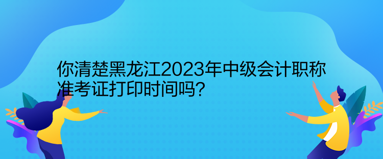 你清楚黑龍江2023年中級會計職稱準(zhǔn)考證打印時間嗎？