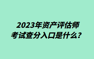 2023年資產(chǎn)評估師考試查分入口是什么？