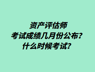 資產(chǎn)評估師考試成績幾月份公布？什么時(shí)候考試？