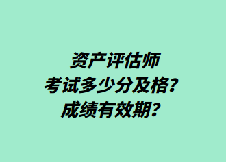 資產(chǎn)評(píng)估師考試多少分及格？成績(jī)有效期？