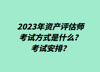 2023年資產(chǎn)評(píng)估師考試方式是什么？考試安排？