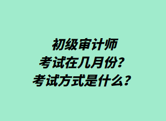 初級審計師考試在幾月份？考試方式是什么？