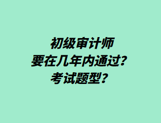 初級審計師要在幾年內通過？考試題型？