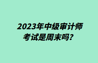 2023年中級(jí)審計(jì)師考試是周末嗎？