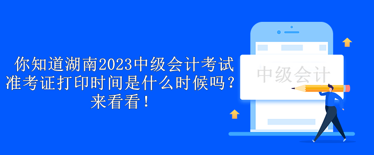 你知道湖南2023中級會計考試準(zhǔn)考證打印時間是什么時候嗎？來看看！