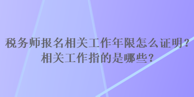 稅務(wù)師報名相關(guān)工作年限怎么證明？相關(guān)工作指的是哪些？