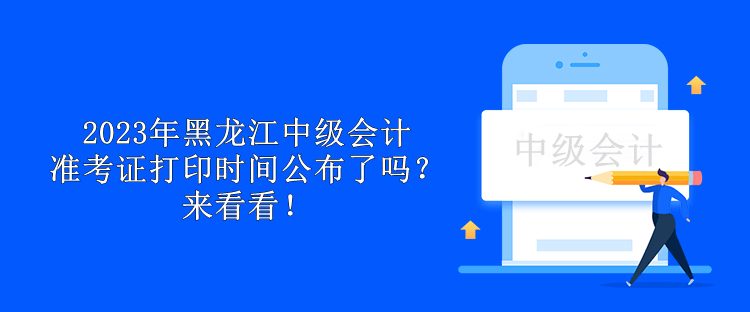 2023年黑龍江中級會計準考證打印時間公布了嗎？來看看！