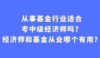 從事基金行業(yè)適合考中級經(jīng)濟師嗎？經(jīng)濟師和基金從業(yè)哪個有用？