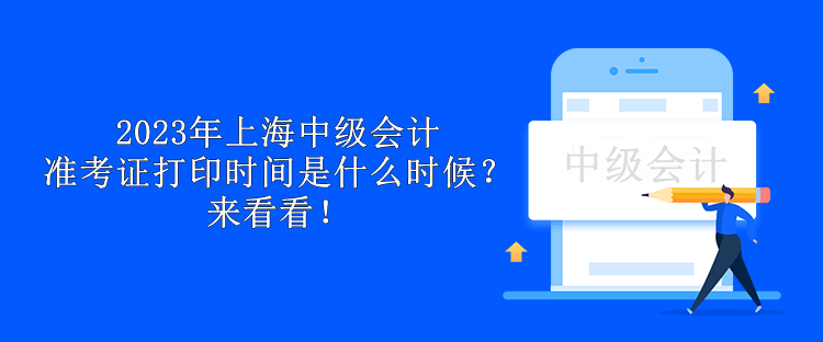 2023年上海中級會計準(zhǔn)考證打印時間是什么時候？來看看！