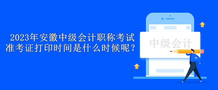 2023年安徽中級會計職稱考試準考證打印時間是什么時候呢？