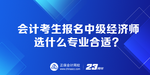 會(huì)計(jì)考生報(bào)名中級(jí)經(jīng)濟(jì)師選什么專業(yè)合適？