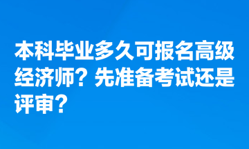 本科畢業(yè)多久可報(bào)名高級(jí)經(jīng)濟(jì)師？先準(zhǔn)備考試還是評(píng)審？