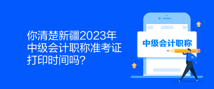 你清楚新疆2023年中級會計職稱準(zhǔn)考證打印時間嗎？