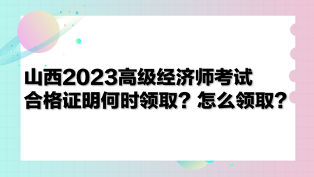 山西2023高級經(jīng)濟(jì)師考試合格證明何時領(lǐng)取？怎么領(lǐng)取？