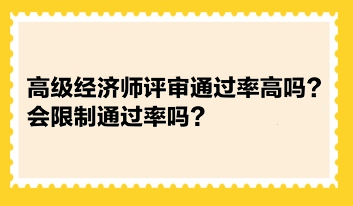 高級經(jīng)濟師評審?fù)ㄟ^率高嗎？會限制通過率嗎？