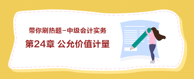 帶你刷熱題：中級會(huì)計(jì)實(shí)務(wù)第24章 公允價(jià)值計(jì)量