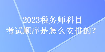 2023稅務師科目考試順序是怎么安排的？