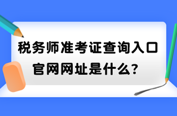 稅務(wù)師準(zhǔn)考證查詢?nèi)肟诠倬W(wǎng)網(wǎng)址是什么？