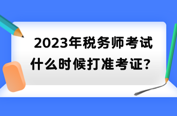 2023年稅務(wù)師考試什么時候打準(zhǔn)考證？