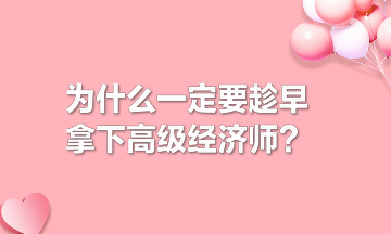 為什么一定要趁早拿下高級經濟師？