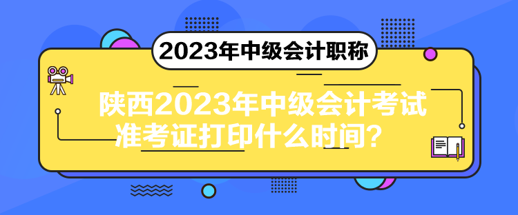 陜西2023年中級(jí)會(huì)計(jì)考試準(zhǔn)考證打印什么時(shí)間？