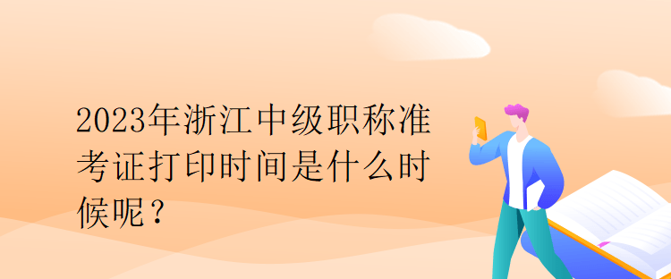 2023年浙江中級職稱準(zhǔn)考證打印時間是什么時候呢？