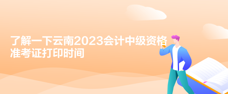 了解一下云南2023會(huì)計(jì)中級(jí)資格準(zhǔn)考證打印時(shí)間