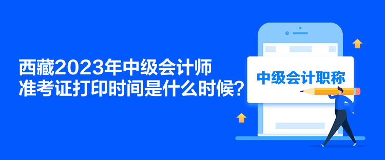 西藏2023年中級(jí)會(huì)計(jì)師準(zhǔn)考證打印時(shí)間是什么時(shí)候？