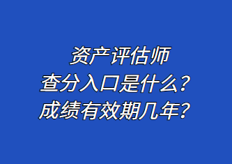 資產(chǎn)評估師查分入口是什么？成績有效期幾年？