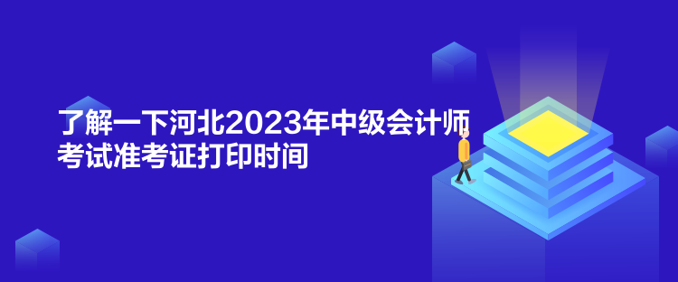 了解一下河北2023年中級(jí)會(huì)計(jì)師考試準(zhǔn)考證打印時(shí)間