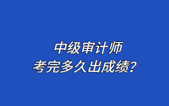 中級(jí)審計(jì)師考完多久出成績(jī)？