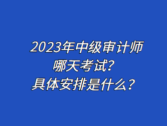 2023年中級(jí)審計(jì)師哪天考試？具體安排是什么？