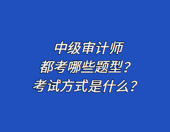 中級(jí)審計(jì)師都考哪些題型？考試方式是什么？