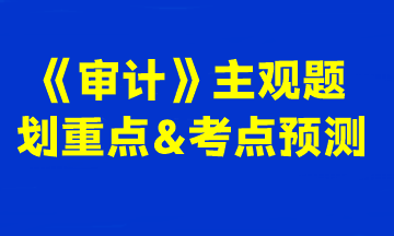 2023注會《審計》主觀題劃重點&考點預測