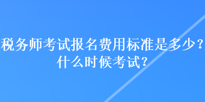 稅務(wù)師考試報名費用標(biāo)準(zhǔn)是多少？什么時候考試？