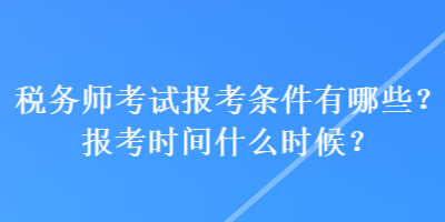 稅務師考試報考條件有哪些？報考時間什么時候？