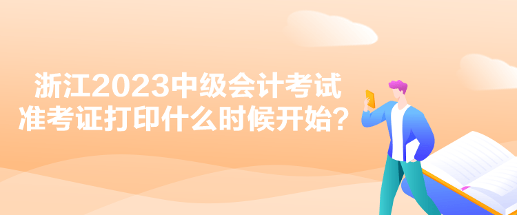 浙江2023中級會計考試準考證打印什么時候開始？