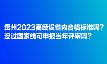 貴州2023高經(jīng)設省內(nèi)合格標準嗎？沒過國家線可申報當年評審嗎