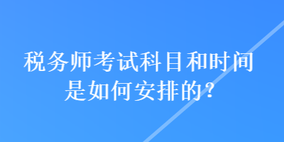 稅務(wù)師考試科目和時(shí)間是如何安排的？