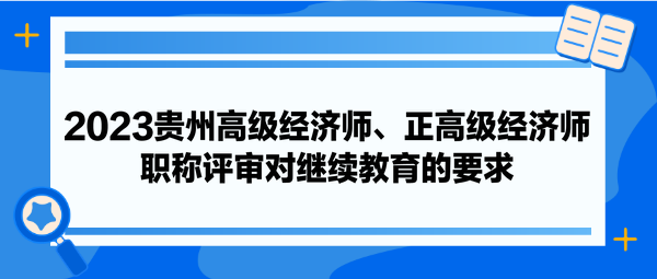 2023貴州高級(jí)經(jīng)濟(jì)師、正高級(jí)經(jīng)濟(jì)師職稱評(píng)審對(duì)繼續(xù)教育